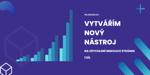 Vytvářím nový nástroj – Zrychlení indexace stránek – Díl 1